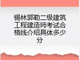 锡林郭勒二级建筑工程建造师考试合格线介绍具体多少分