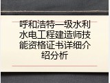 呼和浩特一级水利水电工程建造师技能资格证书详细介绍分析