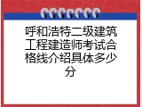 呼和浩特二级建筑工程建造师考试合格线介绍具体多少分