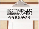 临夏二级建筑工程建造师考试合格线介绍具体多少分