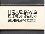 甘南交通运输总监理工程师报名和考试时间及报名网址