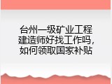 台州一级矿业工程建造师好找工作吗，如何领取国家补贴