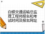 白银交通运输总监理工程师报名和考试时间及报名网址