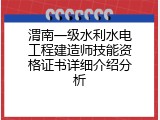渭南一级水利水电工程建造师技能资格证书详细介绍分析