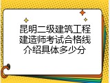 昆明二级建筑工程建造师考试合格线介绍具体多少分