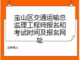 宝山区交通运输总监理工程师报名和考试时间及报名网址