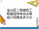 宝山区二级建筑工程建造师考试合格线介绍具体多少分