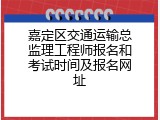 嘉定区交通运输总监理工程师报名和考试时间及报名网址