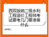 西双版纳二级水利工程造价工程师考试要考几门要准备什么