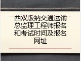 西双版纳交通运输总监理工程师报名和考试时间及报名网址