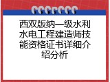 西双版纳一级水利水电工程建造师技能资格证书详细介绍分析