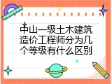 中山一级土木建筑造价工程师分为几个等级有什么区别