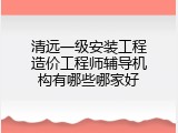 清远一级安装工程造价工程师辅导机构有哪些哪家好
