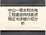 中山一级水利水电工程建造师技能资格证书详细介绍分析