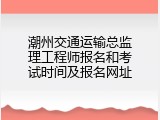 潮州交通运输总监理工程师报名和考试时间及报名网址