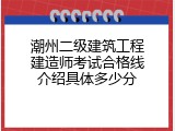 潮州二级建筑工程建造师考试合格线介绍具体多少分