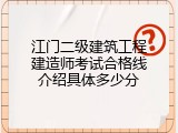 江门二级建筑工程建造师考试合格线介绍具体多少分