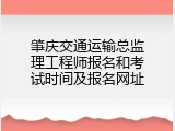 肇庆交通运输总监理工程师报名和考试时间及报名网址