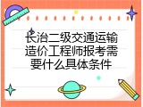 长治二级交通运输造价工程师报考需要什么具体条件