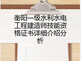 衡阳一级水利水电工程建造师技能资格证书详细介绍分析