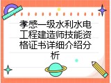孝感一级水利水电工程建造师技能资格证书详细介绍分析