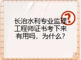 长治水利专业监理工程师证书考下来有用吗，为什么？