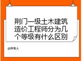 荆门一级土木建筑造价工程师分为几个等级有什么区别