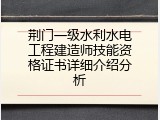 荆门一级水利水电工程建造师技能资格证书详细介绍分析