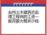 台州土木建筑总监理工程师的工资一般月薪大概多少钱