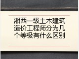 湘西一级土木建筑造价工程师分为几个等级有什么区别