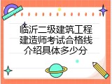 临沂二级建筑工程建造师考试合格线介绍具体多少分