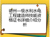 德州一级水利水电工程建造师技能资格证书详细介绍分析