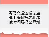 青岛交通运输总监理工程师报名和考试时间及报名网址
