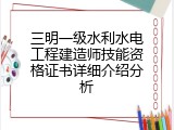 三明一级水利水电工程建造师技能资格证书详细介绍分析