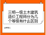 三明一级土木建筑造价工程师分为几个等级有什么区别
