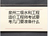 泉州二级水利工程造价工程师考试要考几门要准备什么