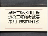 阜阳二级水利工程造价工程师考试要考几门要准备什么
