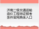 济南二级交通运输造价工程师证报考条件官网具体入口