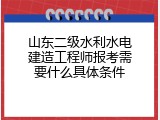 山东二级水利水电建造工程师报考需要什么具体条件