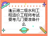 连云港二级水利工程造价工程师考试要考几门要准备什么