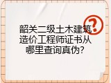 韶关二级土木建筑造价工程师证书从哪里查询真伪？