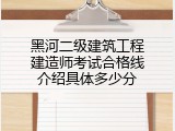 黑河二级建筑工程建造师考试合格线介绍具体多少分