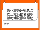 绥化交通运输总监理工程师报名和考试时间及报名网址
