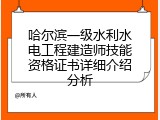 哈尔滨一级水利水电工程建造师技能资格证书详细介绍分析