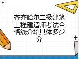 齐齐哈尔二级建筑工程建造师考试合格线介绍具体多少分