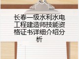 长春一级水利水电工程建造师技能资格证书详细介绍分析