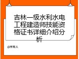 吉林一级水利水电工程建造师技能资格证书详细介绍分析