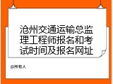 沧州交通运输总监理工程师报名和考试时间及报名网址