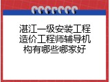 湛江一级安装工程造价工程师辅导机构有哪些哪家好