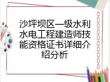 沙坪坝区一级水利水电工程建造师技能资格证书详细介绍分析